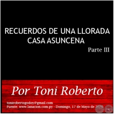 RECUERDOS DE UNA LLORADA CASA ASUNCENA (PARTE III) - Por Toni Roberto - Domingo, 17 de Mayo de 2020